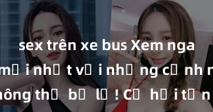 sex trên xe bus Xem ngay phim sex mới nhất với những cảnh nóng hổi không thể bỏ lỡ! Cơ hội tận hưởng những khoảnh khắc đầy kích thích ngay hôm nay!