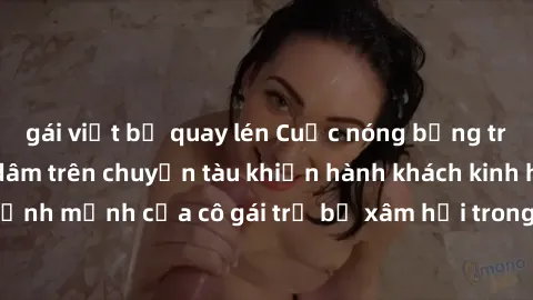 gái việt bị quay lén Cuộc nóng bỏng trên tàu hỏa: Hiếp dâm trên chuyến tàu khiến hành khách kinh hãi. Định mệnh của cô gái trẻ bị xâm hại trong chuyến hành trình đen tối.