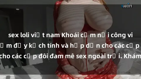 sex loli việt nam Khoái cảm nơi công viên: Những trải nghiệm đầy kịch tính và hấp dẫn cho các cặp đôi đam mê sex ngoài trời. Khám phá ngay!