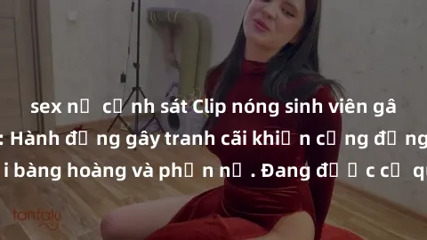 sex nữ cảnh sát Clip nóng sinh viên gây sốt mạng xã hội: Hành động gây tranh cãi khiến cộng đồng không khỏi bàng hoàng và phẫn nộ. Đang được cơ quan chức năng điều tra xác minh.