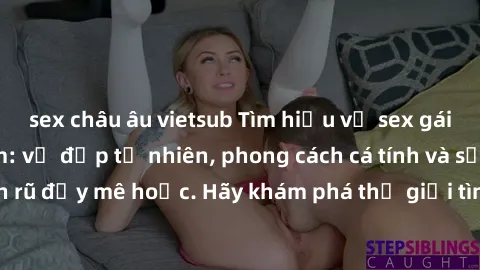 sex châu âu vietsub Tìm hiểu về sex gái sinh viên Việt Nam: vẻ đẹp tự nhiên, phong cách cá tính và sự quyến rũ đầy mê hoặc. Hãy khám phá thế giới tình dục đầy sôi động của họ!