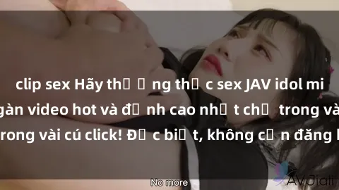 clip sex Hãy thưởng thức sex JAV idol miễn phí với hàng ngàn video hot và đỉnh cao nhất chỉ trong vài cú click! Đặc biệt, không cần đăng ký hay trả phí!