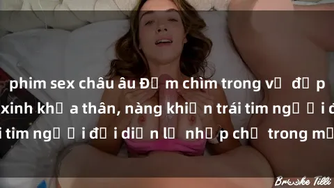 phim sex châu âu Đắm chìm trong vẻ đẹp tự nhiên của gái xinh khỏa thân, nàng khiến trái tim người đối diện lỡ nhịp chỉ trong một cái nhìn.
