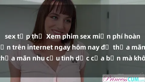 sex tập thể Xem phim sex miễn phí hoàn toàn không giới hạn trên internet ngay hôm nay để thỏa mãn nhu cầu tình dục của bạn mà không tốn chi phí.