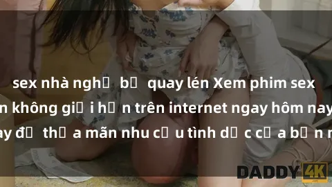 sex nhà nghỉ bị quay lén Xem phim sex miễn phí hoàn toàn không giới hạn trên internet ngay hôm nay để thỏa mãn nhu cầu tình dục của bạn mà không tốn chi phí.