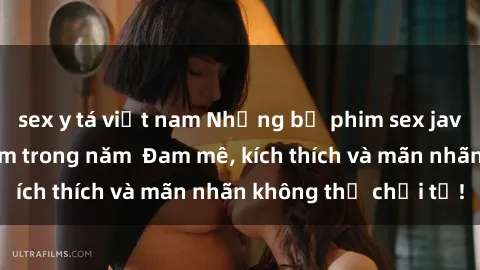 sex y tá việt nam Những bộ phim sex jav đỉnh cao phải xem trong năm  Đam mê, kích thích và mãn nhãn không thể chối từ!