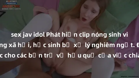 sex jav idol Phát hiện clip nóng sinh viên gây sốt trên mạng xã hội, học sinh bị xử lý nghiêm ngặt. Đây là cảnh giác cho các bạn trẻ về hậu quả của việc chia sẻ thông tin trái phép trên internet.