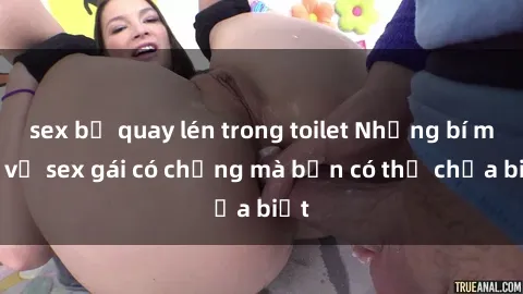 sex bị quay lén trong toilet Những bí mật về sex gái có chồng mà bạn có thể chưa biết