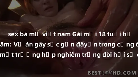 sex bà mẹ việt nam Gái mới 18 tuổi bị trói và bị hiếp dâm: Vụ án gây sốc gần đâyến trong cộng đồng. Đây là một trường hợp nghiêm trọng đòi hỏi sự can thiệp mạnh mẽ từ phía công lý.
