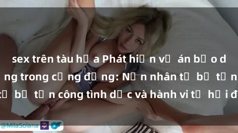 sex trên tàu hỏa Phát hiện vụ án bạo dâm sex gây chấn động trong cộng đồng: Nạn nhân tố bị tấn công tình dục và hành vi tệ hại được tiết lộ