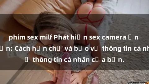 phim sex milf Phát hiện sex camera ẩn trong khách sạn: Cách hạn chế và bảo vệ thông tin cá nhân của bạn.