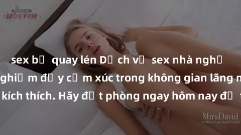 sex bị quay lén Dịch vụ sex nhà nghỉ đẳng cấp: Trải nghiệm đầy cảm xúc trong không gian lãng mạn, đầy kích thích. Hãy đặt phòng ngay hôm nay để thỏa mãn khát khao của bạn!