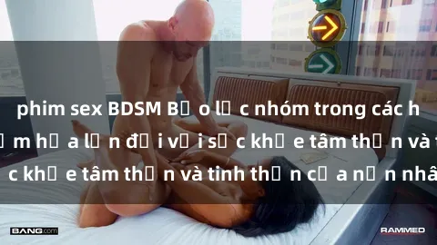 phim sex BDSM Bạo lực nhóm trong các hành vi tình dục: Hiểm họa lớn đối với sức khỏe tâm thần và tinh thần của nạn nhân.