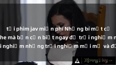 tải phim jav miễn phí Những bí mật của sex nhóm không che mà bạn cần biết ngay để trải nghiệm những trải nghiệm mới mẻ và đầy kích thích.
