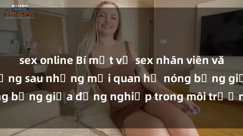 sex online Bí mật về sex nhân viên văn phòng: Sự thật đằng sau những mối quan hệ nóng bỏng giữa đồng nghiệp trong môi trường làm việc.