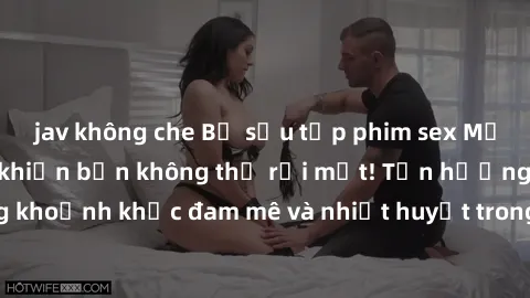 jav không che Bộ sưu tập phim sex Mỹ hot nhất năm nay khiến bạn không thể rời mắt! Tận hưởng những khoảnh khắc đam mê và nhiệt huyết trong các tác phẩm nóng bỏng này!