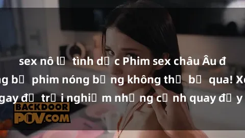 sex nô lệ tình dục Phim sex châu Âu đỉnh cao: Top những bộ phim nóng bỏng không thể bỏ qua! Xem ngay để trải nghiệm những cảnh quay đầy kích thích và cuồng nhiệt.