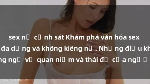 sex nữ cảnh sát Khám phá văn hóa sex Bắc Âu: Sự tự do, đa dạng và không kiêng nể. Những điều không ngờ về quan niệm và thái độ của người Bắc Âu đối với tình dục.