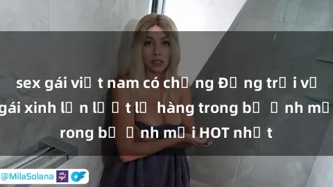 sex gái việt nam có chồng Động trời với hình ảnh gái xinh lần lượt lộ hàng trong bộ ảnh mới HOT nhất
