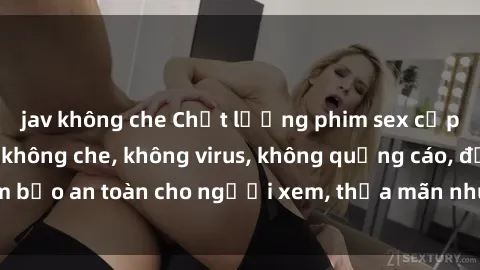 jav không che Chất lượng phim sex cập nhật mới nhất, không che, không virus, không quảng cáo, đảm bảo an toàn cho người xem, thỏa mãn nhu cầu tình dục của bạn.