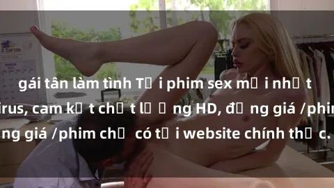 gái tân làm tình Tải phim sex mới nhất cực nhanh không virus, cam kết chất lượng HD, đồng giá /phim chỉ có tại website chính thức. Đặt ngay!