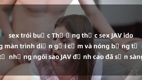 sex trói buộc Thưởng thức sex JAV idol miễn phí: Những màn trình diễn gợi cảm và nóng bỏng từ những ngôi sao JAV đỉnh cao đã sẵn sàng để bạn khám phá.