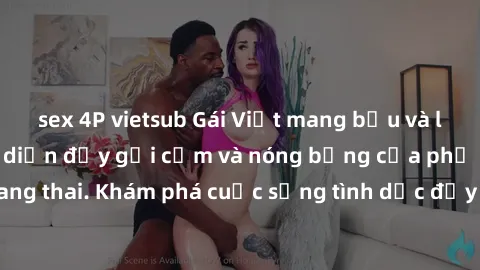sex 4P vietsub Gái Việt mang bầu và làm tình: Màn trình diễn đầy gợi cảm và nóng bỏng của phụ nữ mang thai. Khám phá cuộc sống tình dục đầy hấp dẫn và mới lạ của họ!