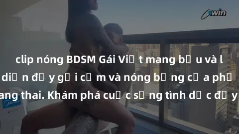 clip nóng BDSM Gái Việt mang bầu và làm tình: Màn trình diễn đầy gợi cảm và nóng bỏng của phụ nữ mang thai. Khám phá cuộc sống tình dục đầy hấp dẫn và mới lạ của họ!