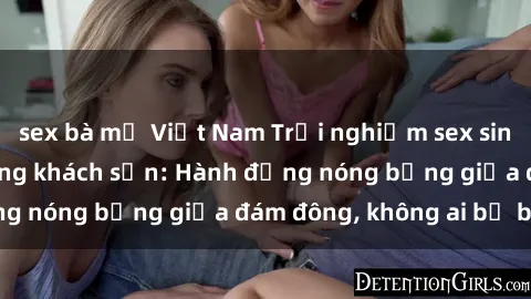 sex bà mẹ Việt Nam Trải nghiệm sex sinh viên sôi động trong khách sạn: Hành động nóng bỏng giữa đám đông, không ai bị bỏ lỡ