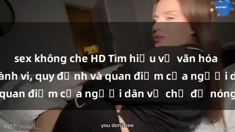 sex không che HD Tìm hiểu về văn hóa sex ở Việt Nam: Hành vi, quy định và quan điểm của người dân về chủ đề nóng