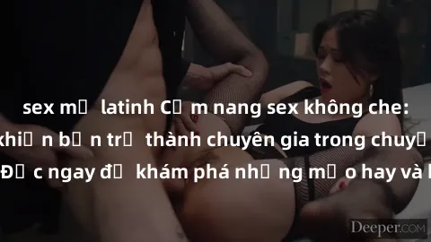 sex mỹ latinh Cẩm nang sex không che: Những bí quyết khiến bạn trở thành chuyên gia trong chuyện ấy! Đọc ngay để khám phá những mẹo hay và bí quyết tình dục không che.