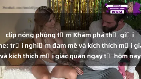 clip nóng phòng tắm Khám phá thế giới mới của sex online: trải nghiệm đam mê và kích thích mọi giác quan ngay từ hôm nay!