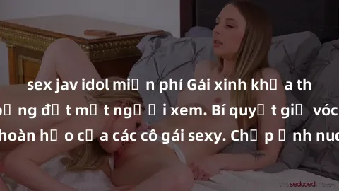 sex jav idol miễn phí Gái xinh khỏa thân khoe dáng nóng bỏng đốt mắt người xem. Bí quyết giữ vóc dáng hoàn hảo của các cô gái sexy. Chụp ảnh nude tự tin không sợ lộ hàng.