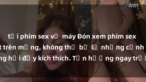 tải phim sex về máy Đón xem phim sex mới nhất đang hot trên mạng, không thể bỏ lỡ những cảnh nóng hổi đầy kích thích. Tận hưởng ngay trước khi bị xoá chóng mặt!