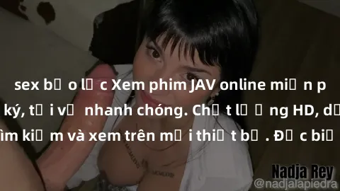 sex bạo lực Xem phim JAV online miễn phí không cần đăng ký, tải về nhanh chóng. Chất lượng HD, dễ dàng tìm kiếm và xem trên mọi thiết bị. Đặc biệt, không quảng cáo làm phiền.