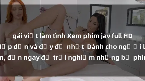 gái việt làm tình Xem phim jav full HD online miễn phí - Hấp dẫn và đầy đủ nhất  Dành cho người lớn, đến ngay để trải nghiệm những bộ phim hấp dẫn và hấp dẫn.