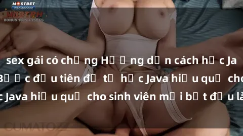 sex gái có chồng Hướng dẫn cách học Java cho sinh viên: Bước đầu tiên để tự học Java hiệu quả cho sinh viên mới bắt đầu là gì?