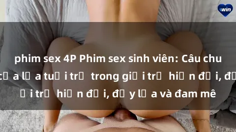 phim sex 4P Phim sex sinh viên: Câu chuyện nóng bỏng của lứa tuổi trẻ trong giới trẻ hiện đại, đầy lửa và đam mê