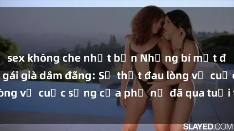 sex không che nhật bản Những bí mật đằng sau vẻ ngoài gái già dâm đãng: Sự thật đau lòng về cuộc sống của phụ nữ đã qua tuổi thanh xuân