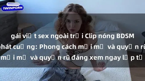 gái việt sex ngoài trời Clip nóng BDSM khiến người xem phát cuồng: Phong cách mới mẻ và quyến rũ đáng xem ngay lập tức!