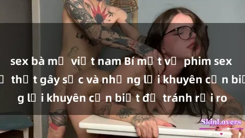 sex bà mẹ việt nam Bí mật về phim sex nơi công cộng: Sự thật gây sốc và những lời khuyên cần biết để tránh rủi ro