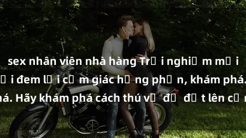 sex nhân viên nhà hàng Trải nghiệm mới lạ: Sex trong xe hơi đem lại cảm giác hưng phấn, khám phá. Hãy khám phá cách thú vị để đốt lên cảm xúc trong cuộc tình!