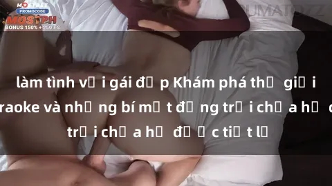 làm tình với gái đẹp Khám phá thế giới sex quán karaoke và những bí mật động trời chưa hề được tiết lộ