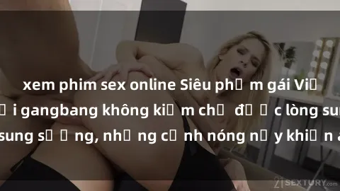 xem phim sex online Siêu phẩm gái Việt tham gia trong buổi gangbang không kiềm chế được lòng sung sướng, những cảnh nóng nảy khiến ai cũng phải mãn nhãn