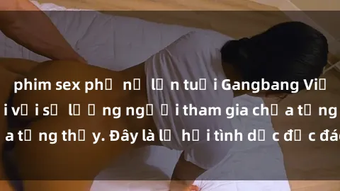 phim sex phụ nữ lớn tuổi Gangbang Việt Nam: Kỷ lục mới với số lượng người tham gia chưa từng thấy. Đây là lễ hội tình dục độc đáo và gây sốc.