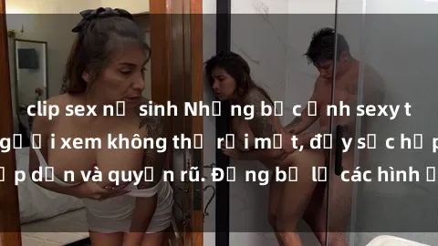 clip sex nữ sinh Những bức ảnh sexy tá gợi cảm khiến người xem không thể rời mắt, đầy sức hấp dẫn và quyến rũ. Đừng bỏ lỡ các hình ảnh nóng bỏng này!