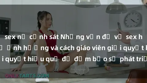 sex nữ cảnh sát Những vấn đề về sex học sinh: Các yếu tố ảnh hưởng và cách giáo viên giải quyết hiệu quả để đảm bảo sự phát triển toàn diện.