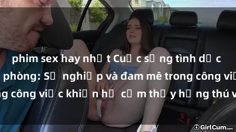 phim sex hay nhất Cuộc sống tình dục của nhân viên văn phòng: Sự nghiệp và đam mê trong công việc khiến họ cảm thấy hứng thú với tình dục?