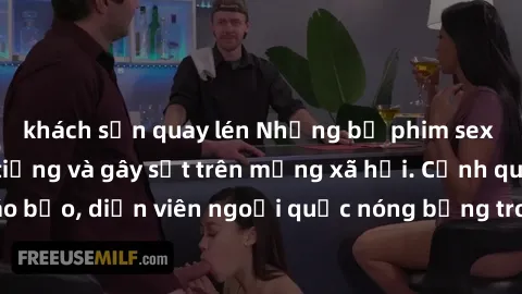 khách sạn quay lén Những bộ phim sex ngoại quốc nổi tiếng và gây sốt trên mạng xã hội. Cảnh quay táo bạo, diễn viên ngoại quốc nóng bỏng trong các tác phẩm đỉnh cao.