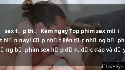 sex tập thể Xem ngay Top phim sex mới nhất đang hot nhất hiện nay! Cập nhật liên tục những bộ phim sex hấp dẫn, độc đáo và đầy kích thích.